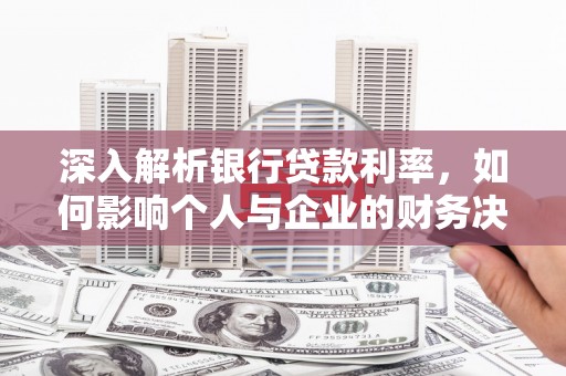 汉源深入解析银行贷款利率，如何影响个人与企业的财务决策