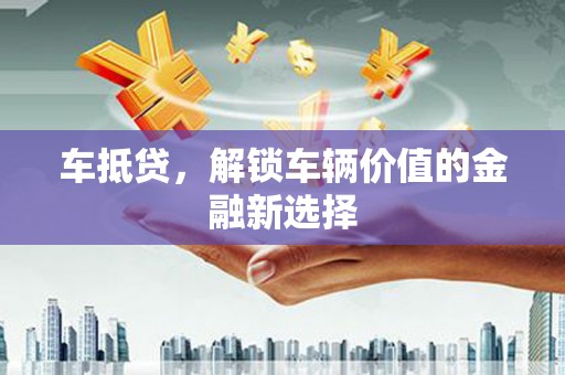 汉源车抵贷，解锁车辆价值的金融新选择