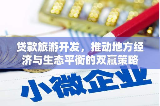 汉源贷款旅游开发，推动地方经济与生态平衡的双赢策略