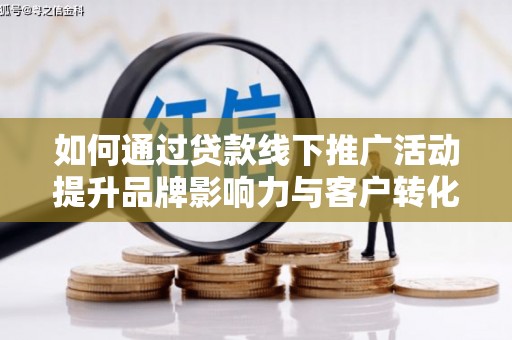汉源如何通过贷款线下推广活动提升品牌影响力与客户转化率