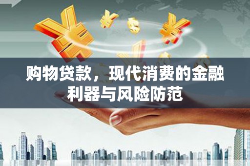 汉源购物贷款，现代消费的金融利器与风险防范