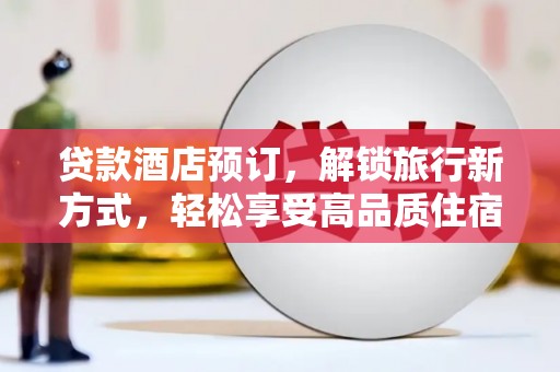 汉源贷款酒店预订，解锁旅行新方式，轻松享受高品质住宿