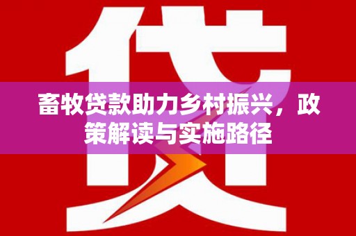 汉源畜牧贷款助力乡村振兴，政策解读与实施路径