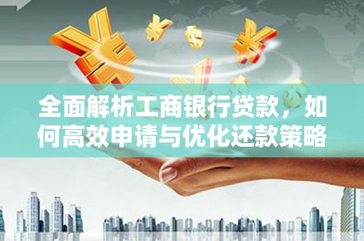汉源全面解析工商银行贷款，如何高效申请与优化还款策略
