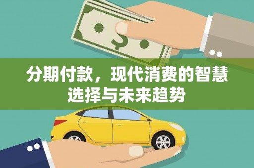 汉源分期付款，现代消费的智慧选择与未来趋势