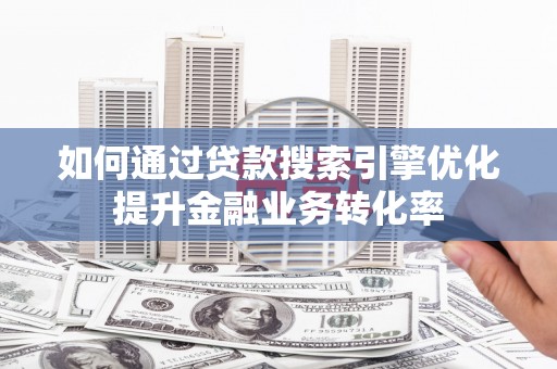 汉源如何通过贷款搜索引擎优化提升金融业务转化率