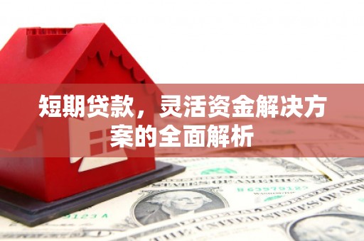 汉源短期贷款，灵活资金解决方案的全面解析