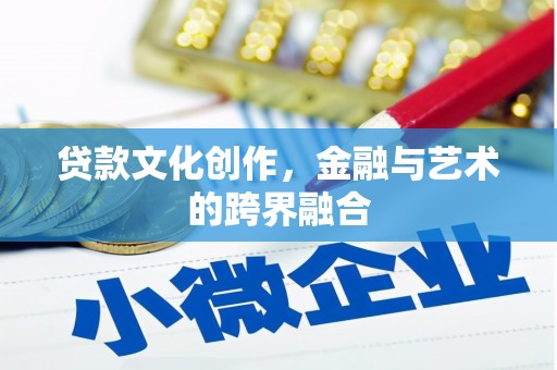 汉源贷款文化创作，金融与艺术的跨界融合