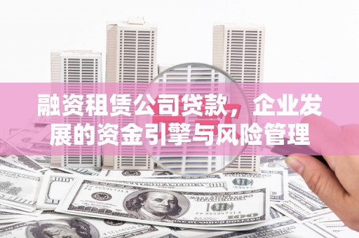 汉源融资租赁公司贷款，企业发展的资金引擎与风险管理