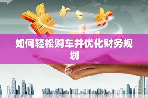 汉源如何轻松购车并优化财务规划