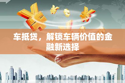 汉源车抵贷，解锁车辆价值的金融新选择
