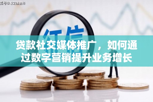 汉源贷款社交媒体推广，如何通过数字营销提升业务增长