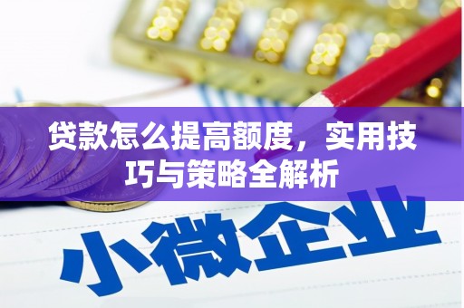 汉源贷款怎么提高额度，实用技巧与策略全解析