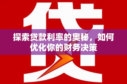 汉源探索贷款利率的奥秘，如何优化你的财务决策