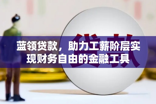 汉源蓝领贷款，助力工薪阶层实现财务自由的金融工具