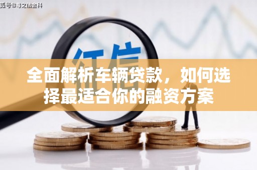 汉源全面解析车辆贷款，如何选择最适合你的融资方案