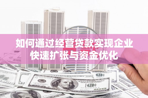 汉源如何通过经营贷款实现企业快速扩张与资金优化