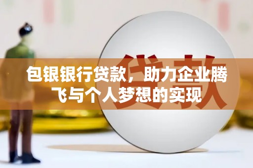 汉源包银银行贷款，助力企业腾飞与个人梦想的实现
