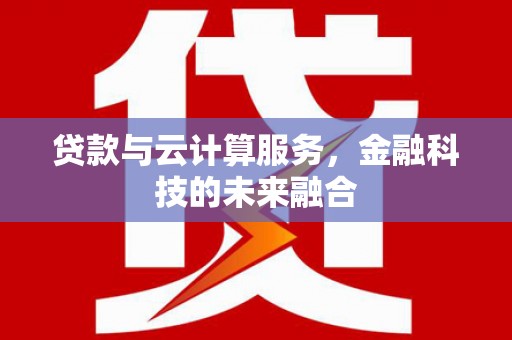 汉源贷款与云计算服务，金融科技的未来融合