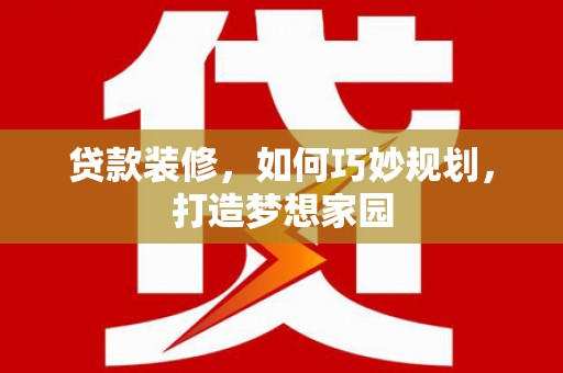 汉源贷款装修，如何巧妙规划，打造梦想家园