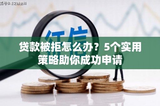 汉源贷款被拒怎么办？5个实用策略助你成功申请