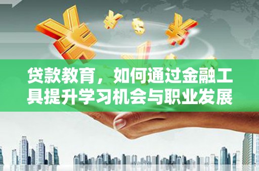 汉源贷款教育，如何通过金融工具提升学习机会与职业发展