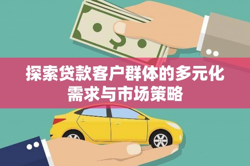 汉源探索贷款客户群体的多元化需求与市场策略