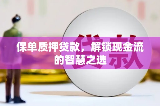 汉源保单质押贷款，解锁现金流的智慧之选