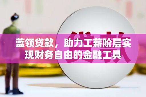 汉源蓝领贷款，助力工薪阶层实现财务自由的金融工具
