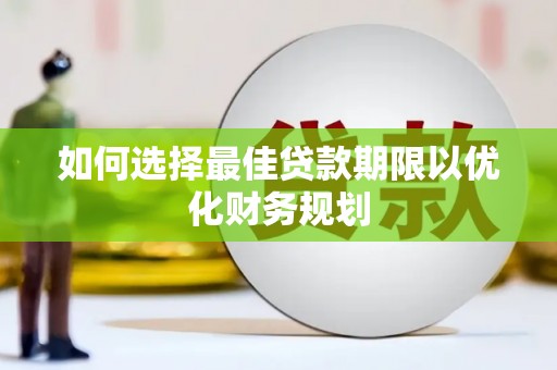 汉源如何选择最佳贷款期限以优化财务规划