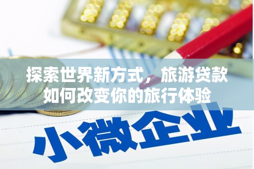 汉源探索世界新方式，旅游贷款如何改变你的旅行体验