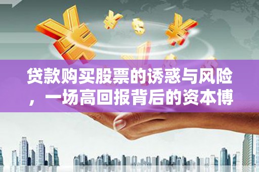汉源贷款购买股票的诱惑与风险，一场高回报背后的资本博弈