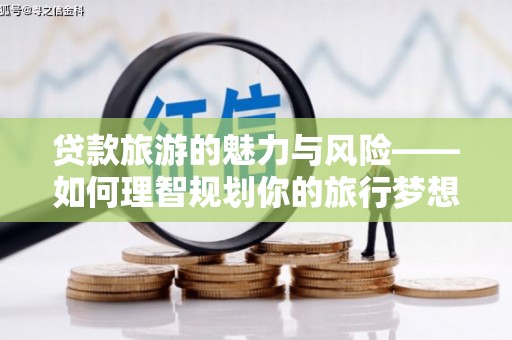 汉源贷款旅游的魅力与风险——如何理智规划你的旅行梦想