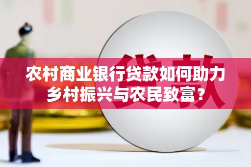 汉源农村商业银行贷款如何助力乡村振兴与农民致富？
