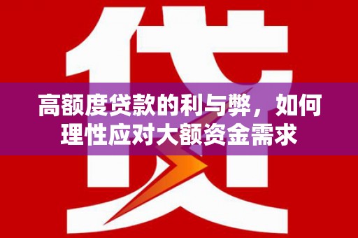 汉源高额度贷款的利与弊，如何理性应对大额资金需求