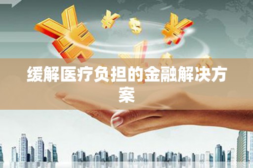 汉源缓解医疗负担的金融解决方案