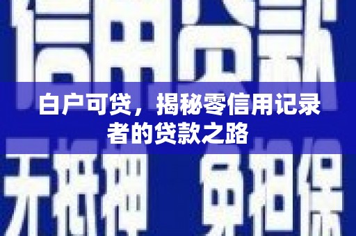 汉源白户可贷，揭秘零信用记录者的贷款之路