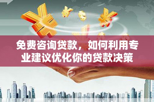 汉源免费咨询贷款，如何利用专业建议优化你的贷款决策