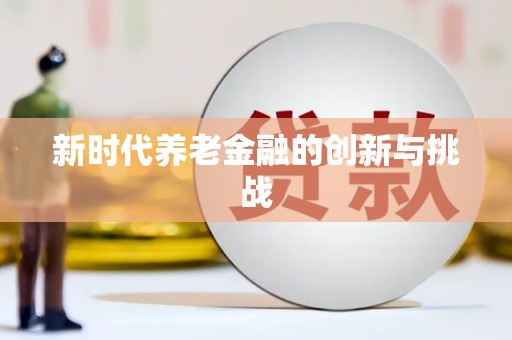 汉源新时代养老金融的创新与挑战