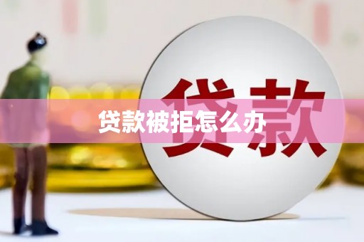 汉源贷款被拒怎么办