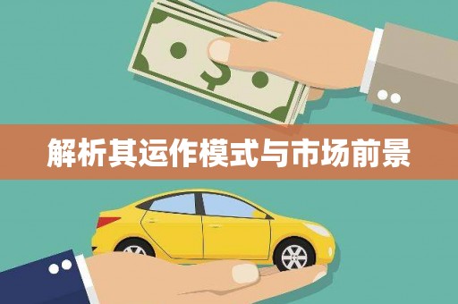 汉源解析其运作模式与市场前景