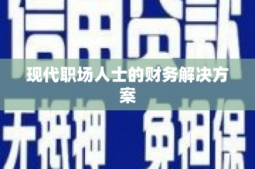 汉源现代职场人士的财务解决方案