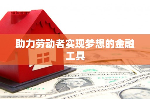 汉源助力劳动者实现梦想的金融工具
