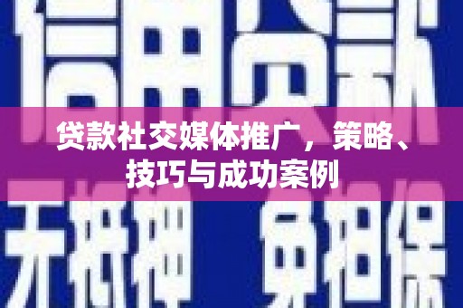 汉源贷款社交媒体推广，策略、技巧与成功案例