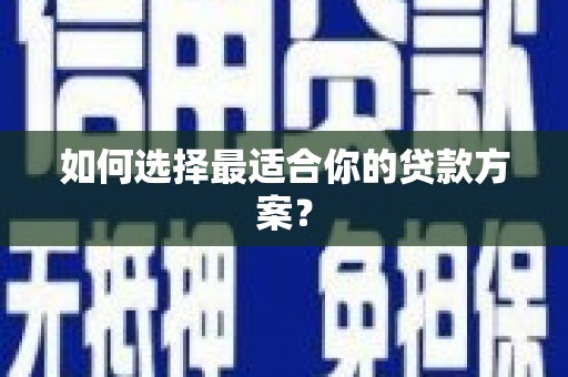汉源如何选择最适合你的贷款方案？