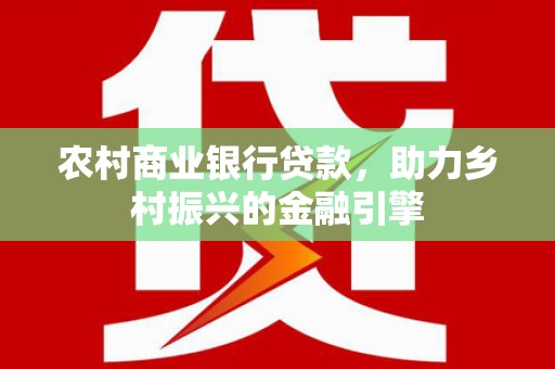 汉源农村商业银行贷款，助力乡村振兴的金融引擎
