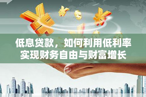 汉源低息贷款，如何利用低利率实现财务自由与财富增长