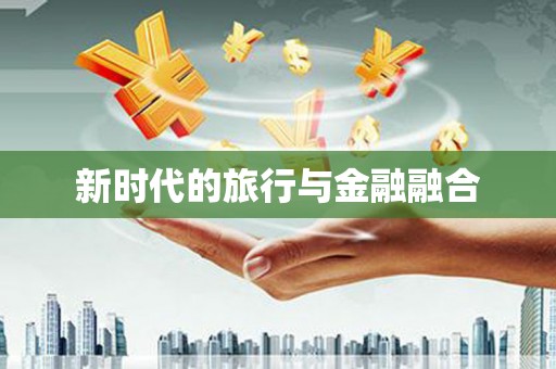 汉源新时代的旅行与金融融合