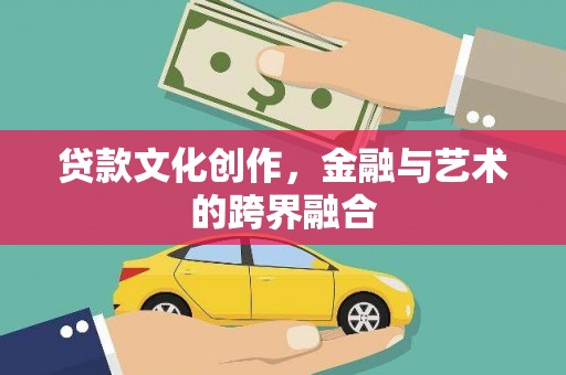 汉源贷款文化创作，金融与艺术的跨界融合