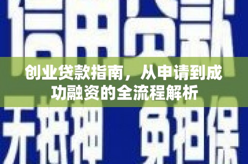 汉源创业贷款指南，从申请到成功融资的全流程解析